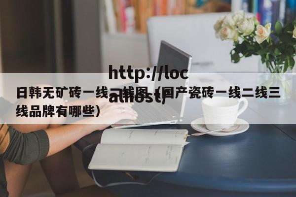 日韩无矿砖一线二线图（国产瓷砖一线二线三线品牌有哪些）