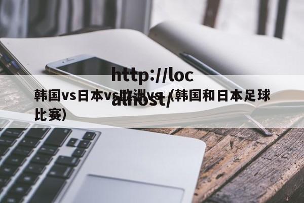 韩国vs日本vs欧洲vs（韩国和日本足球比赛）