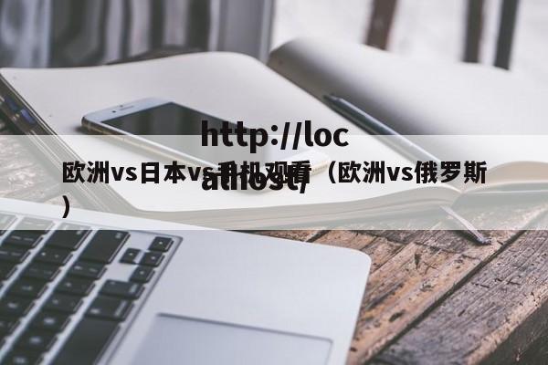 欧洲vs日本vs手机观看（欧洲vs俄罗斯）